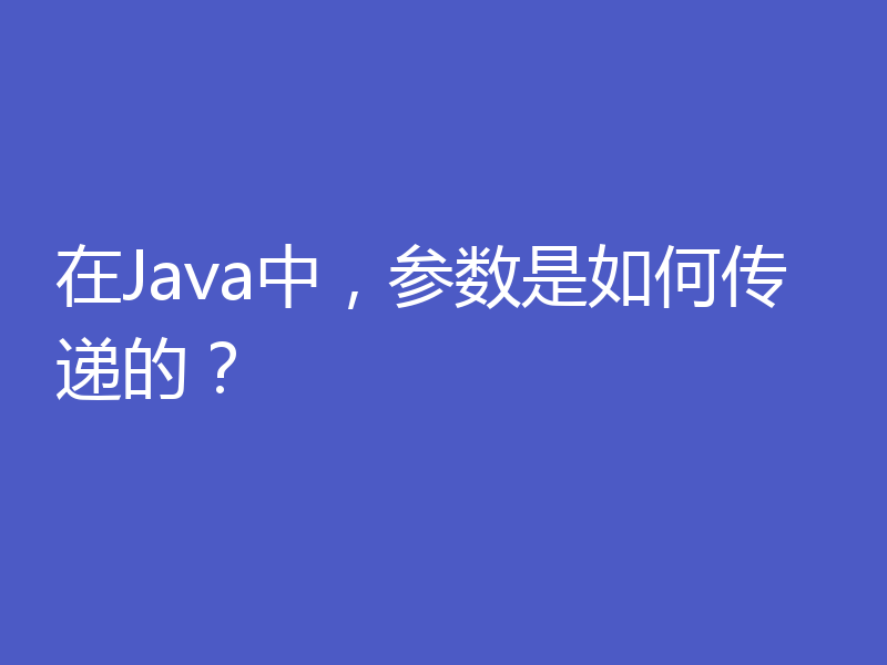 在Java中，参数是如何传递的？