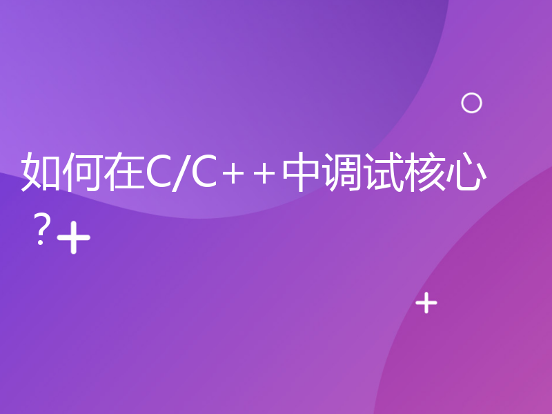 如何在C/C++中调试核心？