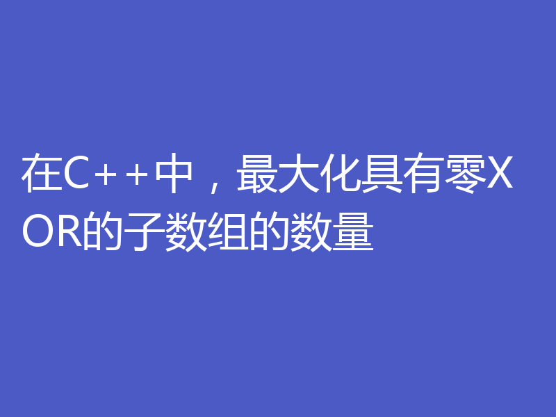 在C++中，最大化具有零XOR的子数组的数量