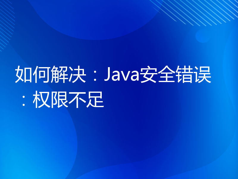 如何解决：Java安全错误：权限不足