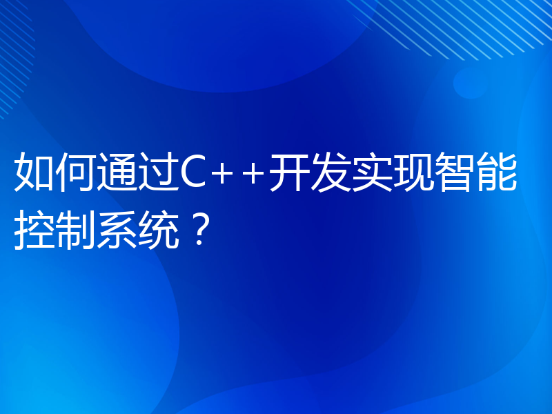 如何通过C++开发实现智能控制系统？