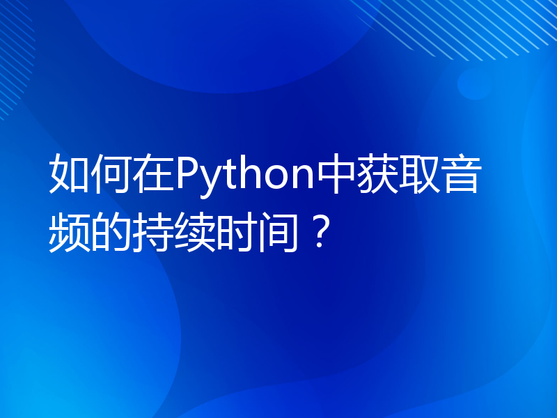 如何在Python中获取音频的持续时间？