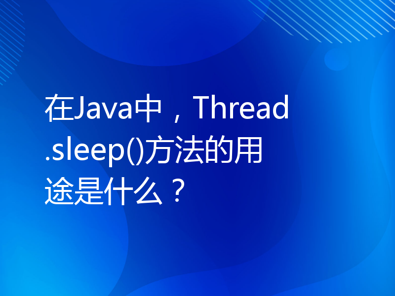 在Java中，Thread.sleep()方法的用途是什么？