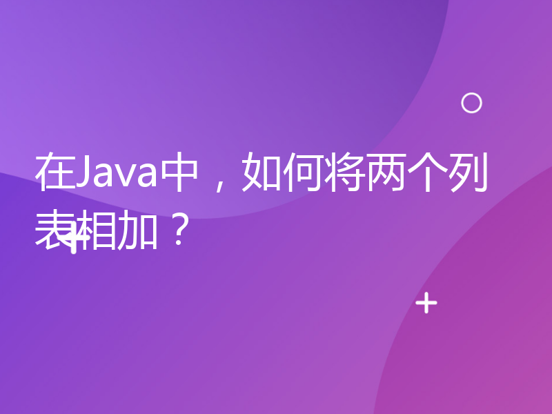 在Java中，如何将两个列表相加？