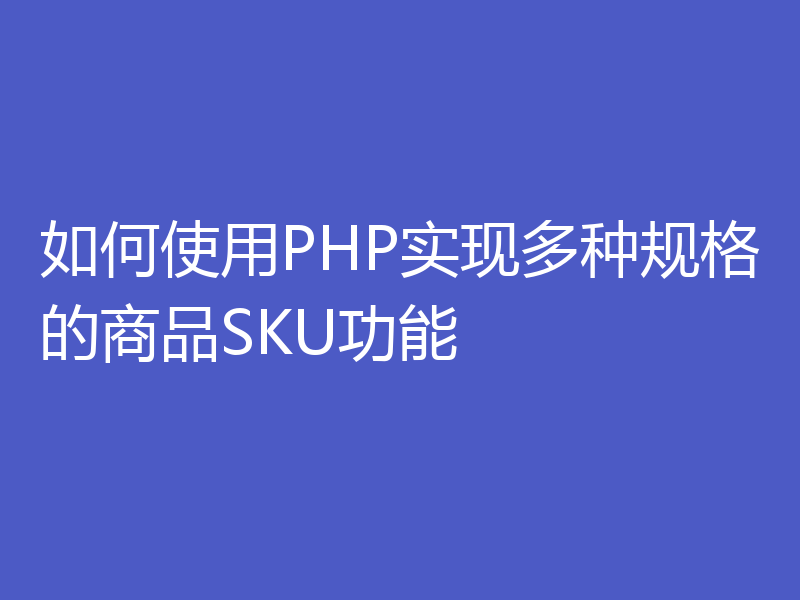 如何使用PHP实现多种规格的商品SKU功能