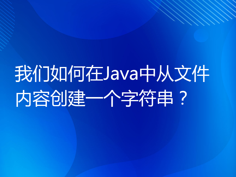 我们如何在Java中从文件内容创建一个字符串？