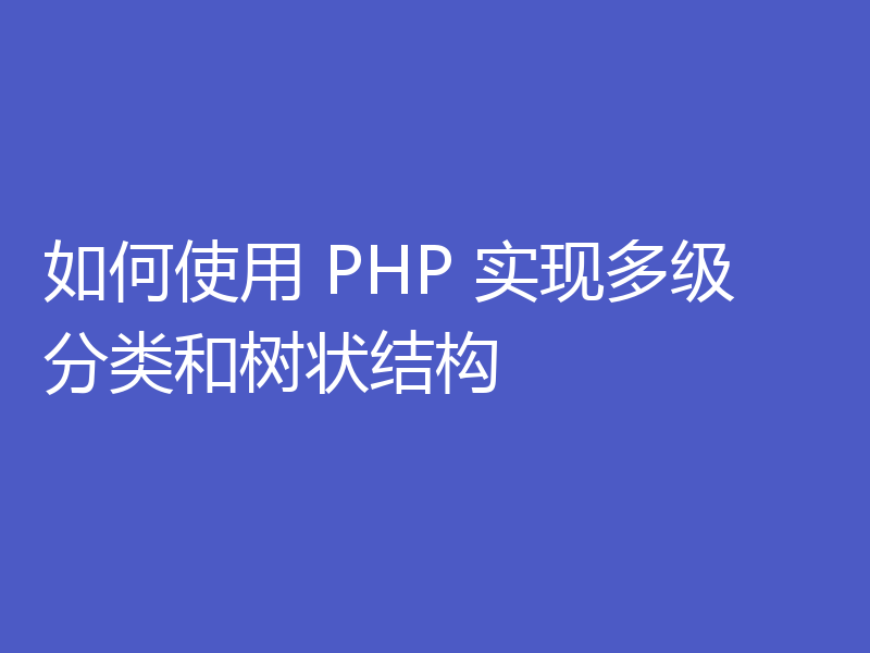 如何使用 PHP 实现多级分类和树状结构