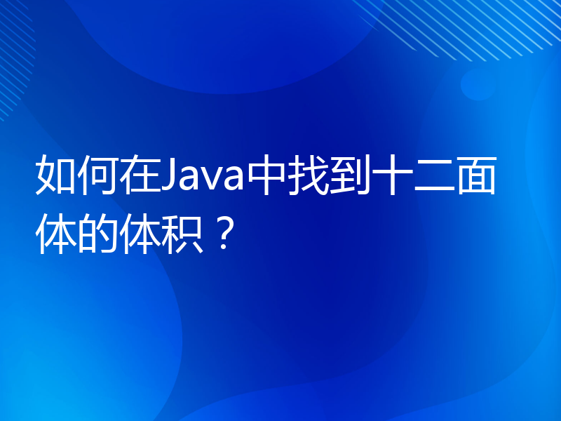 如何在Java中找到十二面体的体积？