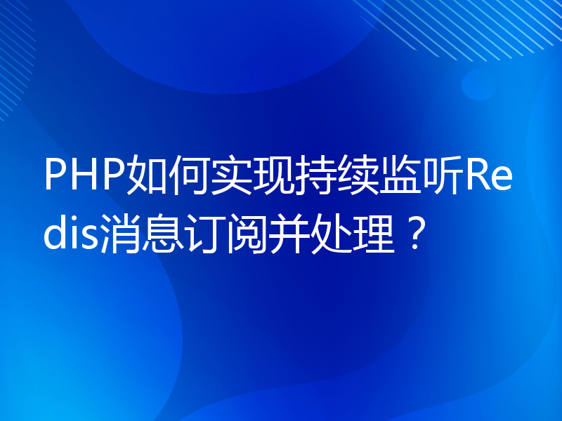 PHP如何实现持续监听Redis消息订阅并处理？