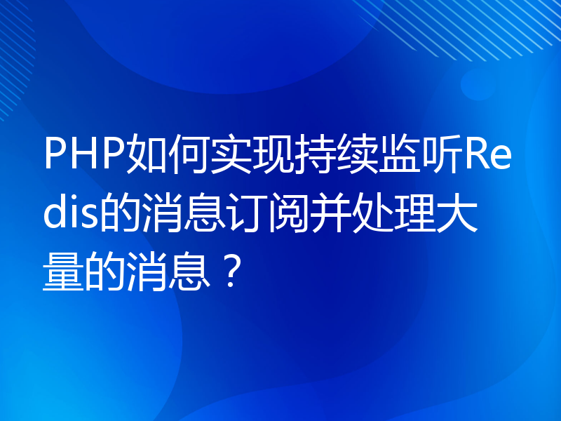 PHP如何实现持续监听Redis的消息订阅并处理大量的消息？