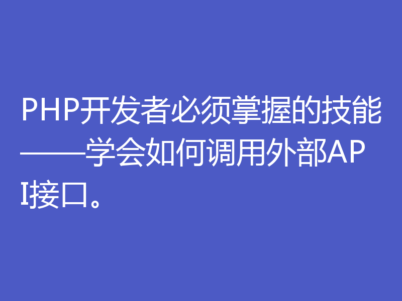 PHP开发者必须掌握的技能——学会如何调用外部API接口。