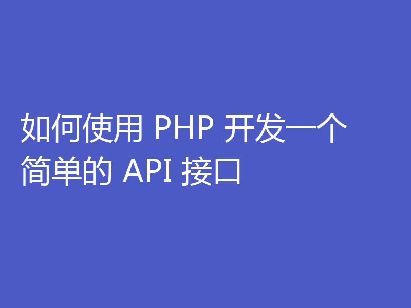 如何使用 PHP 开发一个简单的 API 接口