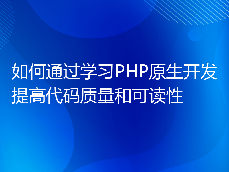 如何通过学习PHP原生开发提高代码质量和可读性