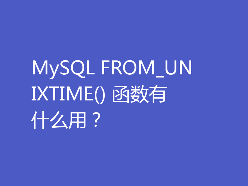 MySQL FROM_UNIXTIME() 函数有什么用？