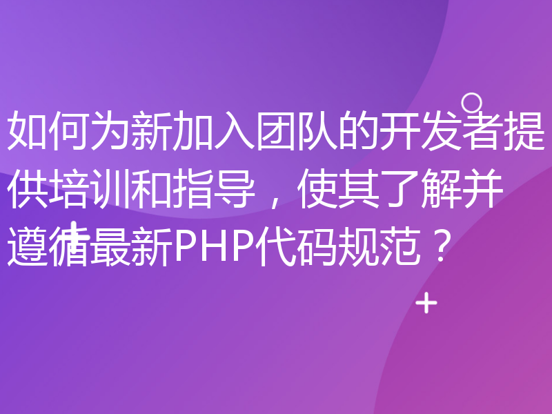 如何为新加入团队的开发者提供培训和指导，使其了解并遵循最新PHP代码规范？