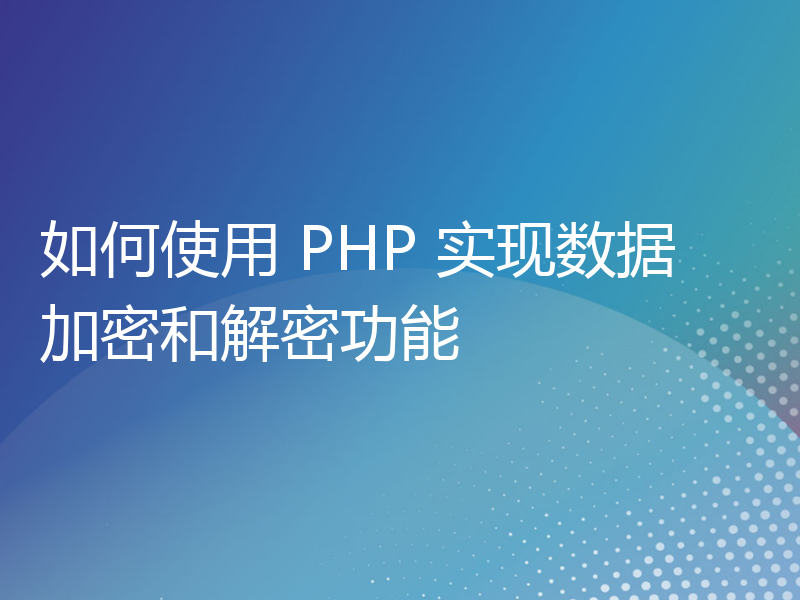 如何使用 PHP 实现数据加密和解密功能