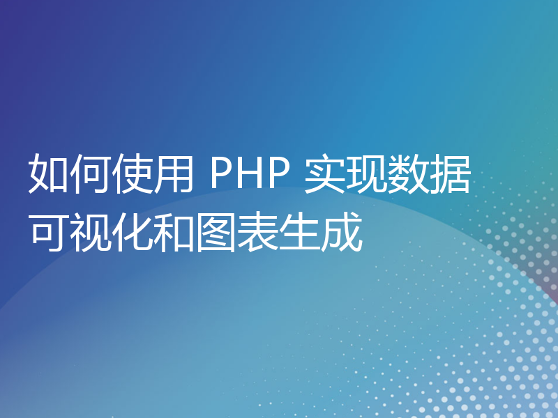 如何使用 PHP 实现数据可视化和图表生成