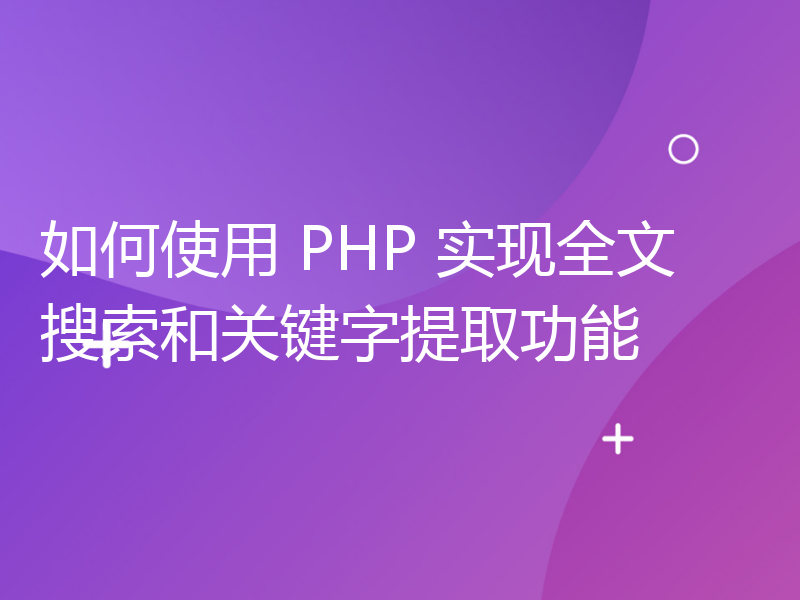 如何使用 PHP 实现全文搜索和关键字提取功能