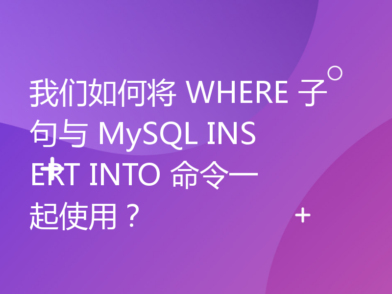 我们如何将 WHERE 子句与 MySQL INSERT INTO 命令一起使用？