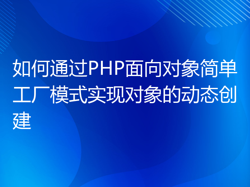 如何通过PHP面向对象简单工厂模式实现对象的动态创建