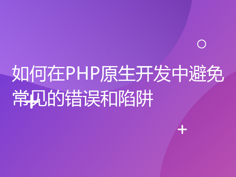 如何在PHP原生开发中避免常见的错误和陷阱