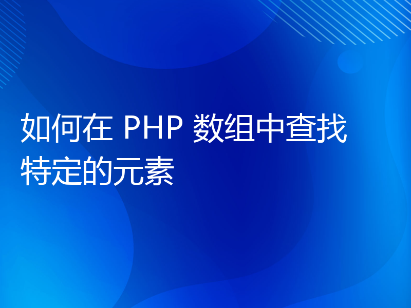 如何在 PHP 数组中查找特定的元素