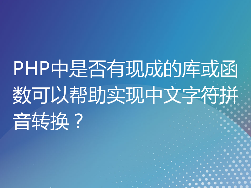 PHP中是否有现成的库或函数可以帮助实现中文字符拼音转换？