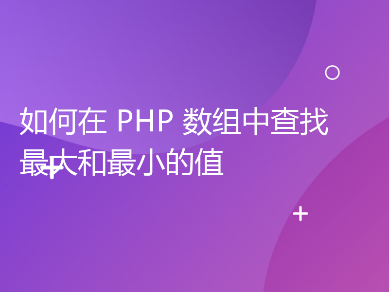 如何在 PHP 数组中查找最大和最小的值