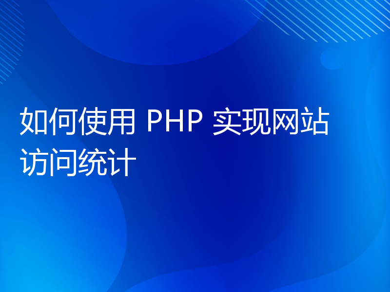 如何使用 PHP 实现网站访问统计