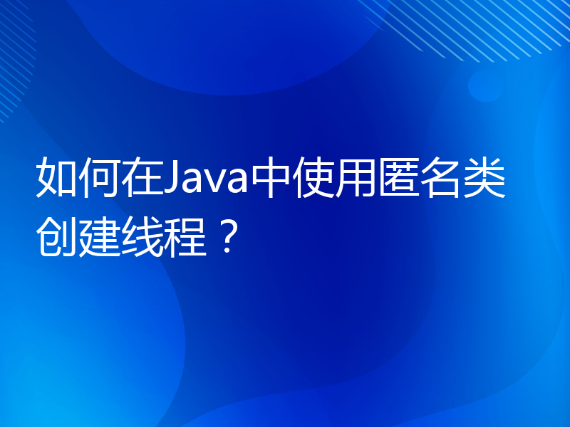 如何在Java中使用匿名类创建线程？