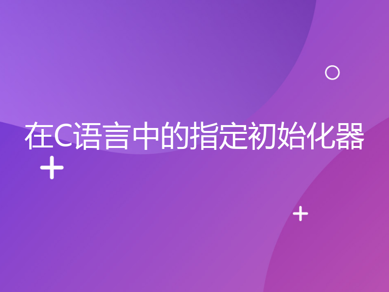 在C语言中的指定初始化器