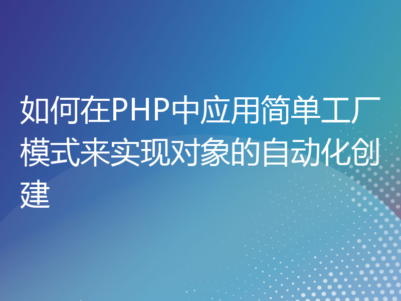 如何在PHP中应用简单工厂模式来实现对象的自动化创建