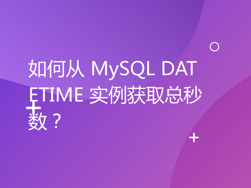 如何从 MySQL DATETIME 实例获取总秒数？