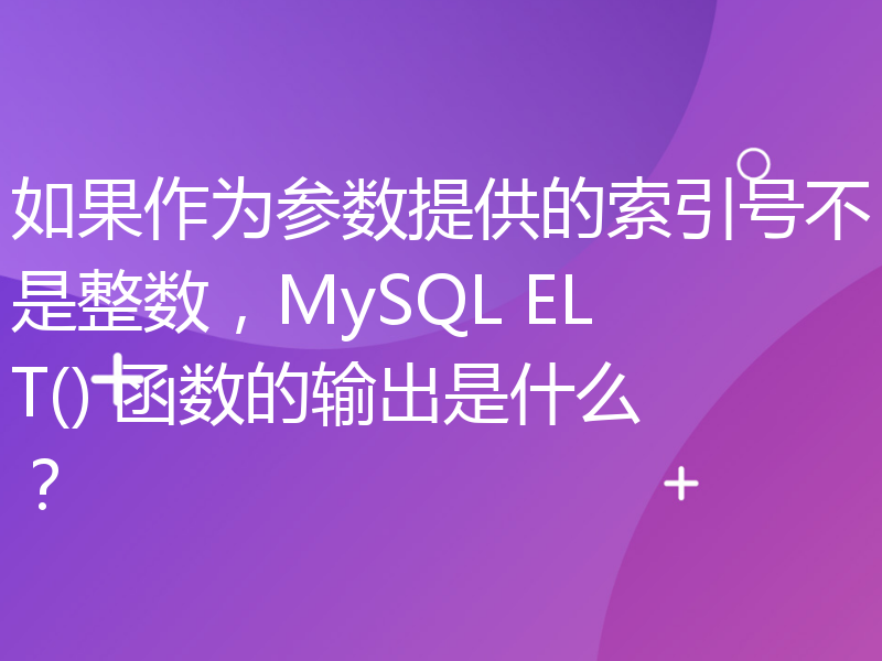 如果作为参数提供的索引号不是整数，MySQL ELT() 函数的输出是什么？