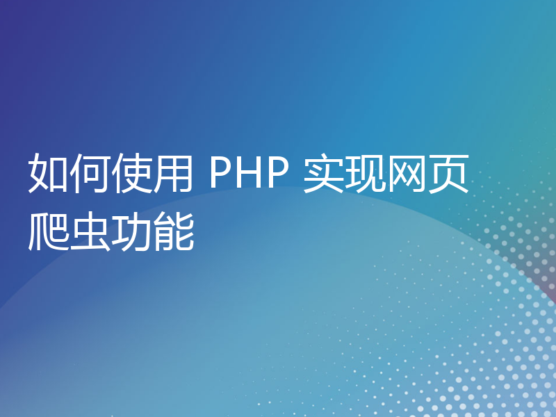 如何使用 PHP 实现网页爬虫功能