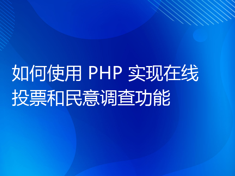 如何使用 PHP 实现在线投票和民意调查功能