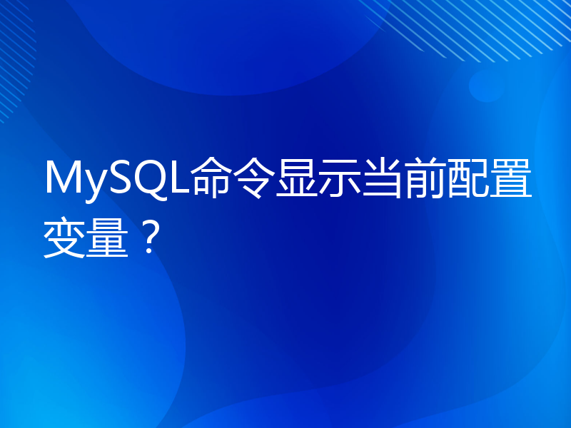 MySQL命令显示当前配置变量？