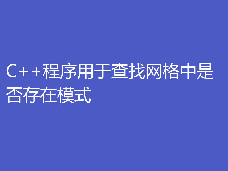 C++程序用于查找网格中是否存在模式