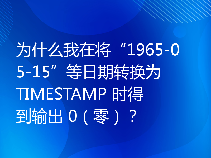 为什么我在将“1965-05-15”等日期转换为 TIMESTAMP 时得到输出 0（零）？