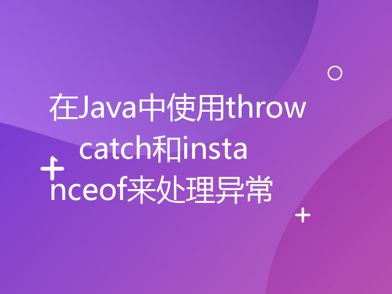 在Java中使用throw、catch和instanceof来处理异常