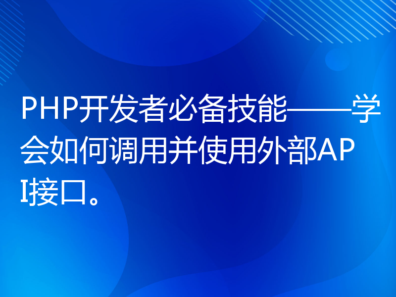 PHP开发者必备技能——学会如何调用并使用外部API接口。