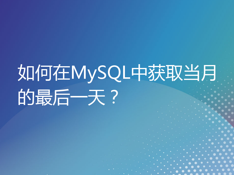 如何在MySQL中获取当月的最后一天？