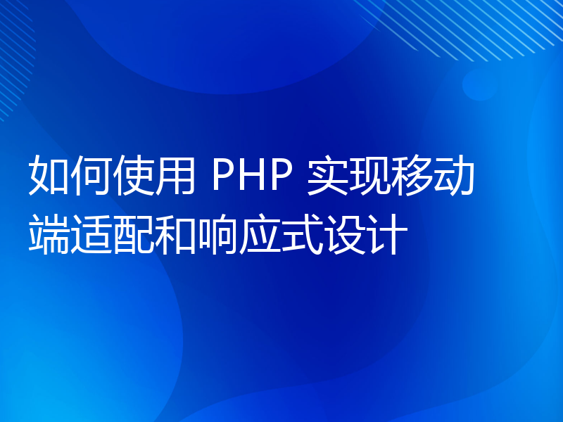 如何使用 PHP 实现移动端适配和响应式设计