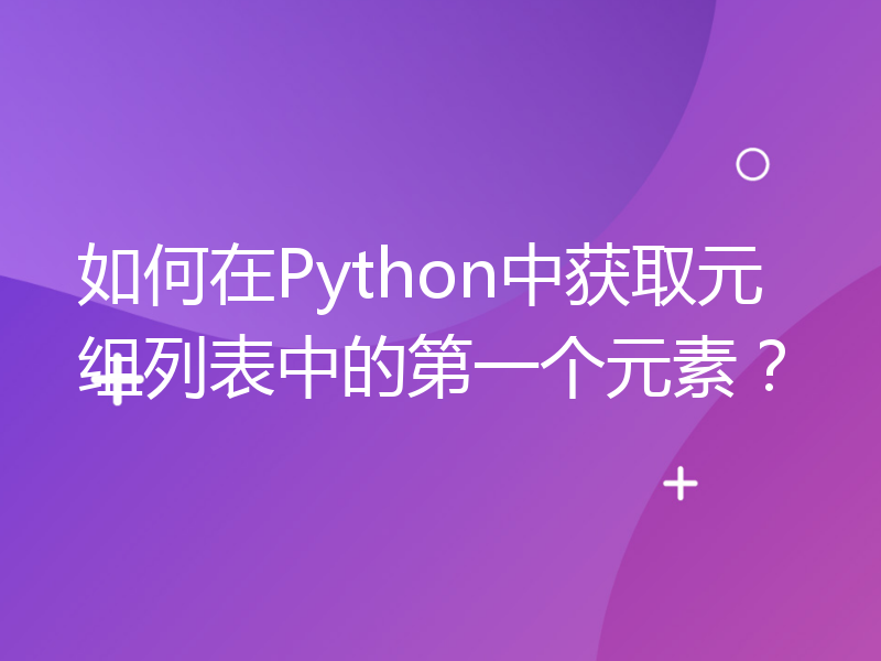 如何在Python中获取元组列表中的第一个元素？