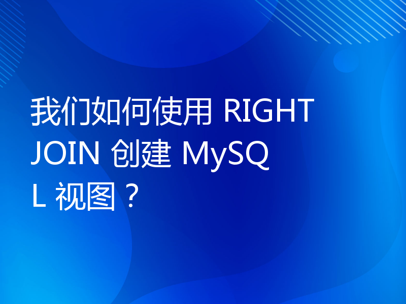 我们如何使用 RIGHT JOIN 创建 MySQL 视图？