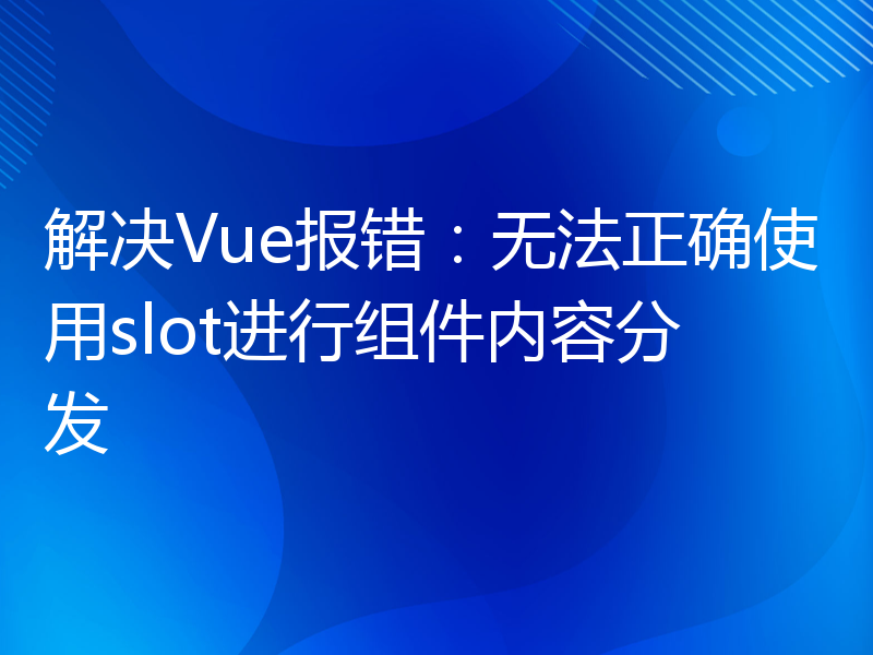 解决Vue报错：无法正确使用slot进行组件内容分发