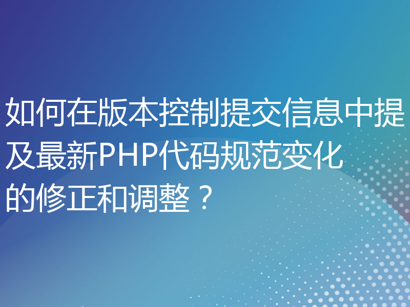 如何在版本控制提交信息中提及最新PHP代码规范变化的修正和调整？