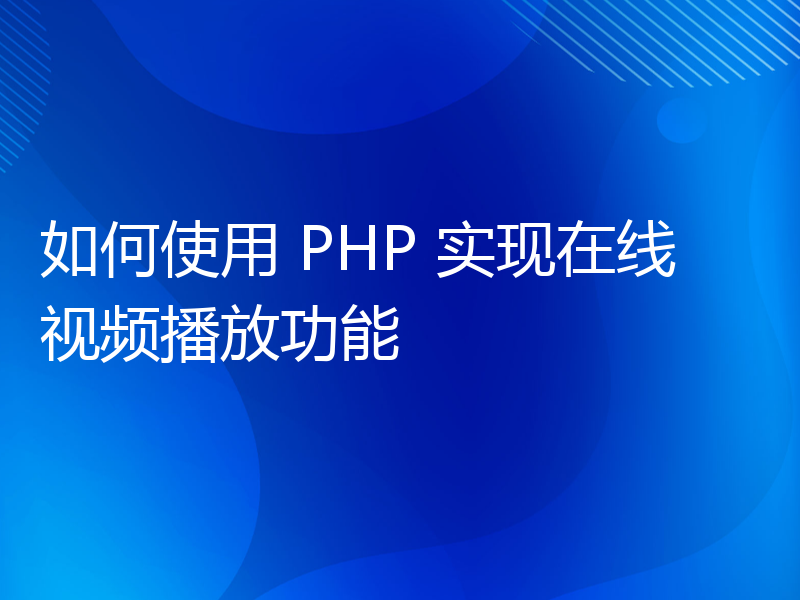 如何使用 PHP 实现在线视频播放功能