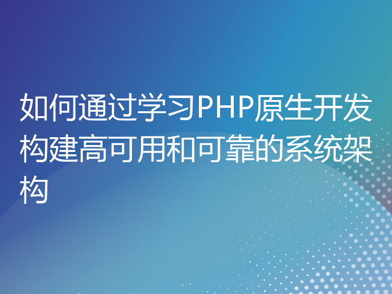 如何通过学习PHP原生开发构建高可用和可靠的系统架构