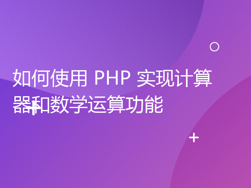 如何使用 PHP 实现计算器和数学运算功能